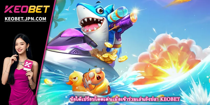 ข้อได้เปรียบโดดเด่นเมื่อเข้าร่วมเล่นยิงปลา KEOBET