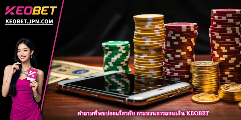 คำถามที่พบบ่อยเกี่ยวกับ กระบวนการถอนเงิน KEOBET