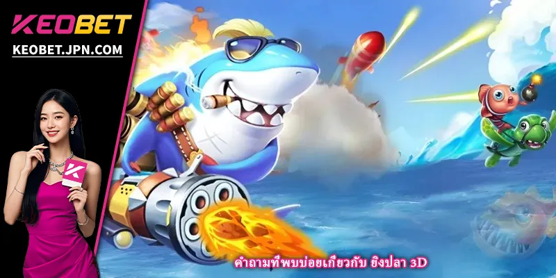 คำถามที่พบบ่อยเกี่ยวกับ ยิงปลา 3D