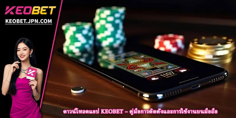 ดาวน์โหลดแอป KEOBET – คู่มือการติดตั้งและการใช้งานบนมือถือ