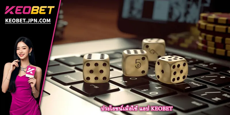 ประโยชน์เมื่อใช้ แอป KEOBET