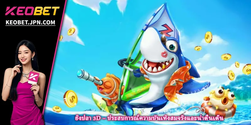 ยิงปลา 3D – ประสบการณ์ความบันเทิงสมจริงและน่าตื่นเต้น