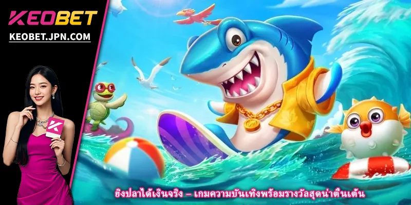 ยิงปลาได้เงินจริง – เกมความบันเทิงพร้อมรางวัลสุดน่าตื่นเต้น
