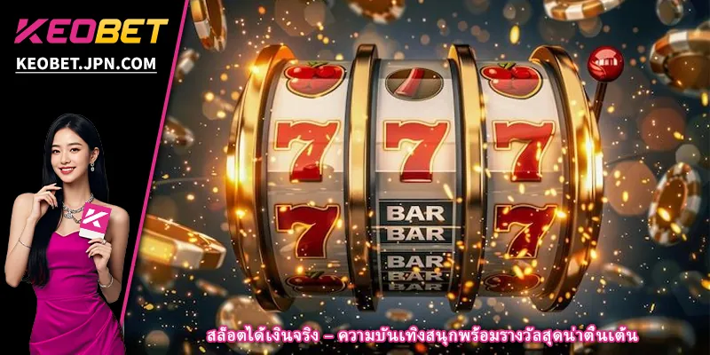 สล็อตได้เงินจริง – ความบันเทิงสนุกพร้อมรางวัลสุดน่าตื่นเต้น