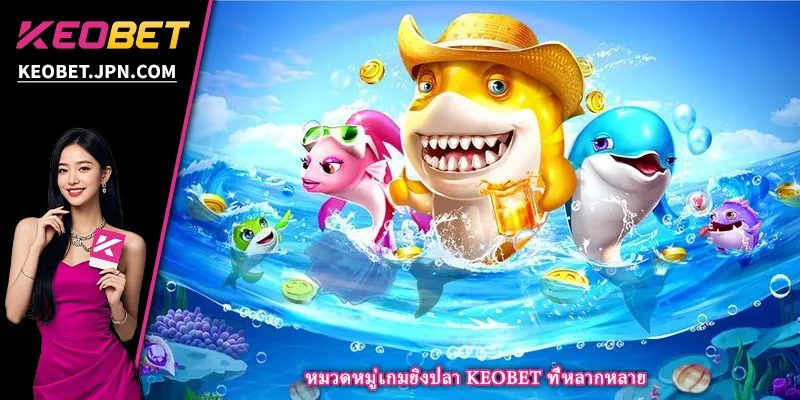หมวดหมู่เกมยิงปลา KEOBET ที่หลากหลาย